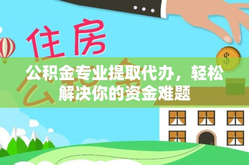 农安公积金专业提取代办，轻松解决你的资金难题