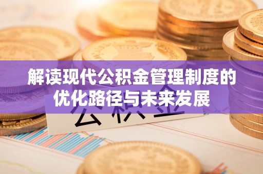 农安解读现代公积金管理制度的优化路径与未来发展