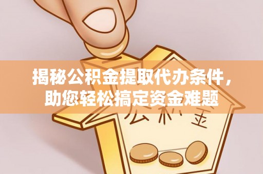 农安揭秘公积金提取代办条件，助您轻松搞定资金难题