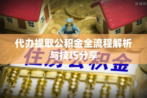 农安代办提取公积金全流程解析与技巧分享