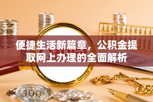 农安便捷生活新篇章，公积金提取网上办理的全面解析