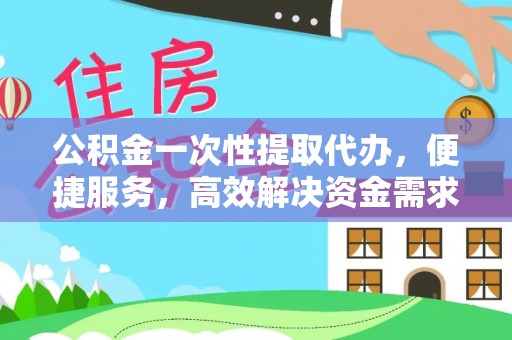 农安公积金一次性提取代办，便捷服务，高效解决资金需求