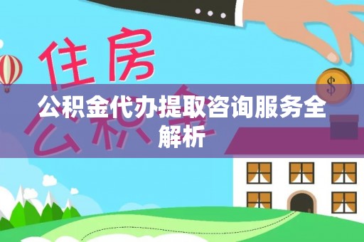农安公积金代办提取咨询服务全解析