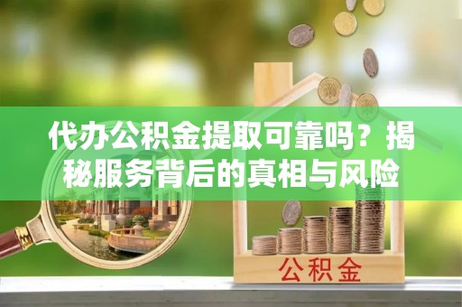 农安代办公积金提取可靠吗？揭秘服务背后的真相与风险