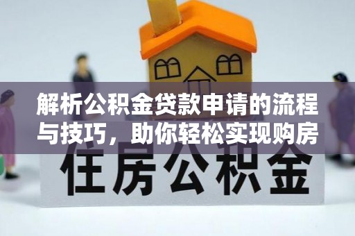 农安解析公积金贷款申请的流程与技巧，助你轻松实现购房梦想