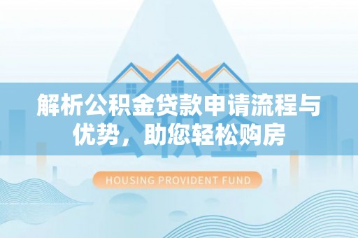 农安解析公积金贷款申请流程与优势，助您轻松购房