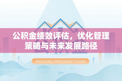 农安公积金绩效评估，优化管理策略与未来发展路径