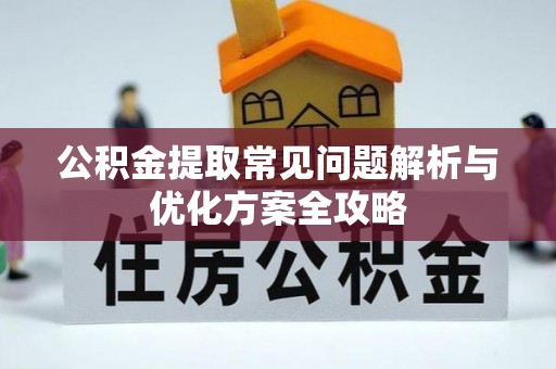 农安公积金提取常见问题解析与优化方案全攻略