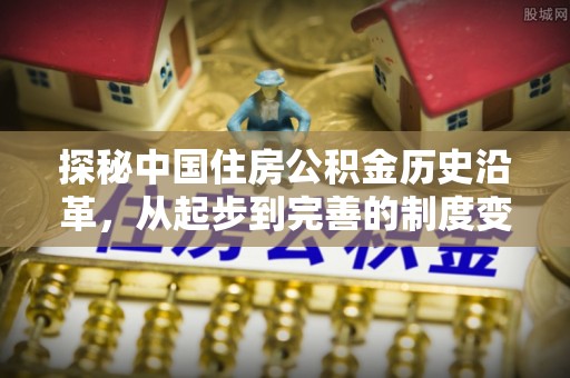 农安探秘中国住房公积金历史沿革，从起步到完善的制度变迁