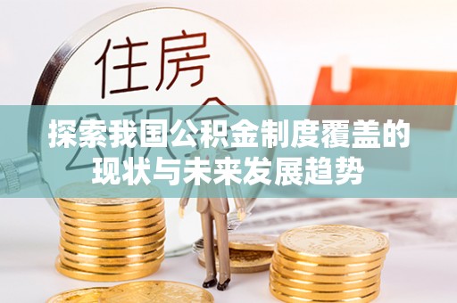 农安探索我国公积金制度覆盖的现状与未来发展趋势
