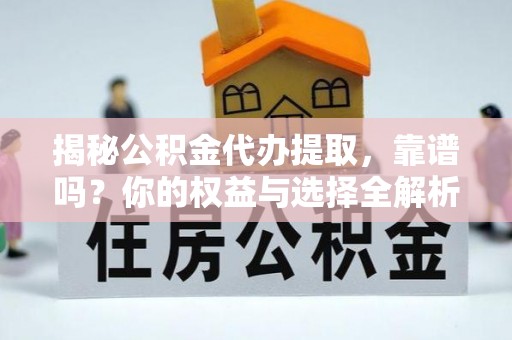农安揭秘公积金代办提取，靠谱吗？你的权益与选择全解析