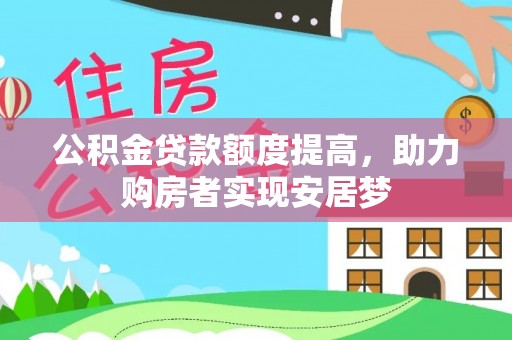 农安公积金贷款额度提高，助力购房者实现安居梦