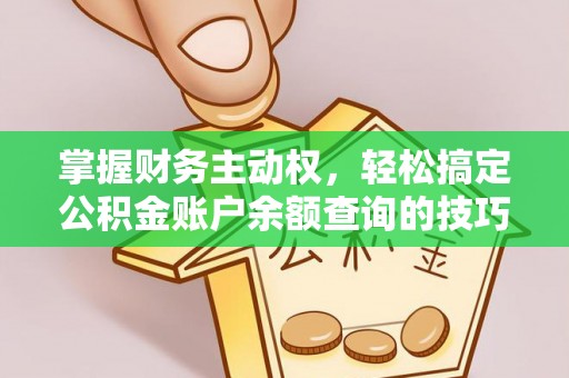 农安掌握财务主动权，轻松搞定公积金账户余额查询的技巧与方法