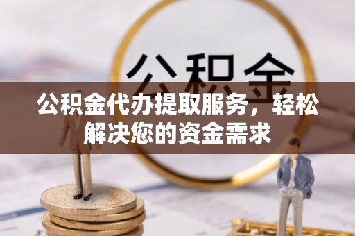 农安公积金代办提取服务，轻松解决您的资金需求