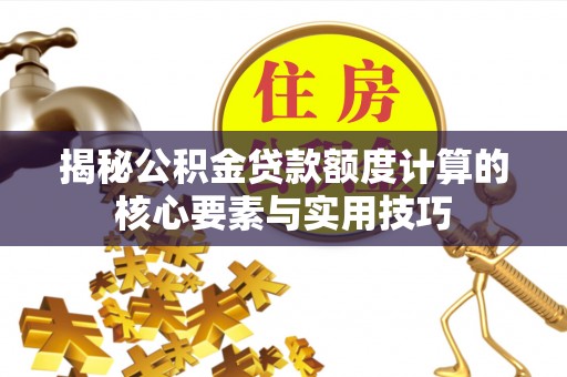 农安揭秘公积金贷款额度计算的核心要素与实用技巧