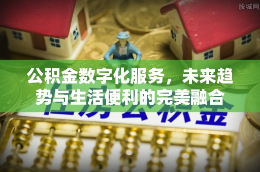 农安公积金数字化服务，未来趋势与生活便利的完美融合
