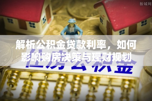 农安解析公积金贷款利率，如何影响购房决策与理财规划