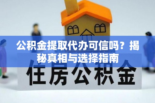 农安公积金提取代办可信吗？揭秘真相与选择指南