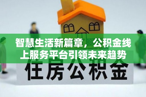 农安智慧生活新篇章，公积金线上服务平台引领未来趋势