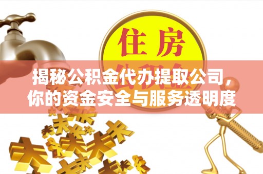 农安揭秘公积金代办提取公司，你的资金安全与服务透明度指南