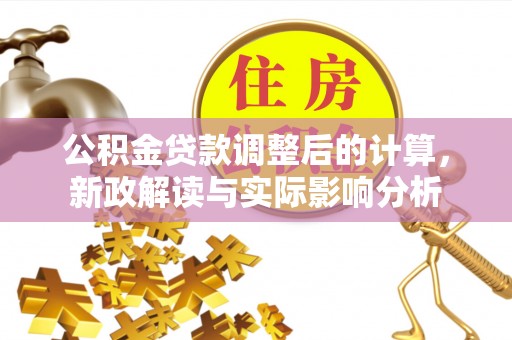 农安公积金贷款调整后的计算，新政解读与实际影响分析
