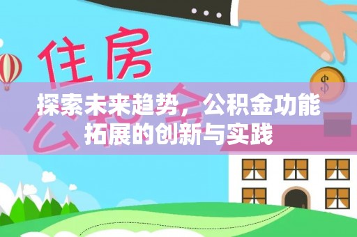 农安探索未来趋势，公积金功能拓展的创新与实践