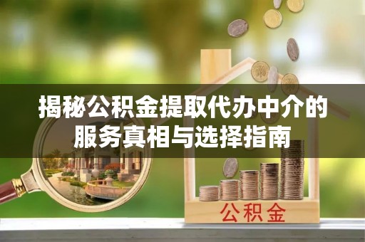 农安揭秘公积金提取代办中介的服务真相与选择指南