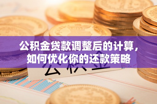 农安公积金贷款调整后的计算，如何优化你的还款策略