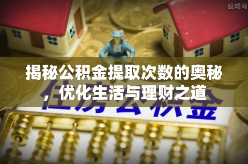 农安揭秘公积金提取次数的奥秘，优化生活与理财之道