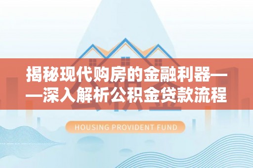 农安揭秘现代购房的金融利器——深入解析公积金贷款流程