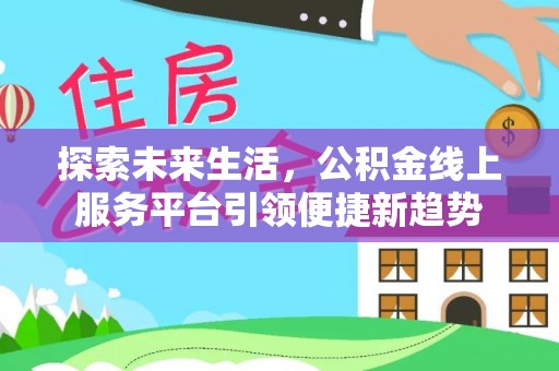 农安探索未来生活，公积金线上服务平台引领便捷新趋势