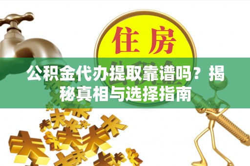 农安公积金代办提取靠谱吗？揭秘真相与选择指南