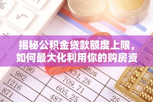 农安揭秘公积金贷款额度上限，如何最大化利用你的购房资金？