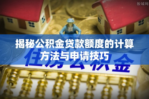 农安揭秘公积金贷款额度的计算方法与申请技巧