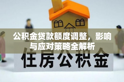 农安公积金贷款额度调整，影响与应对策略全解析