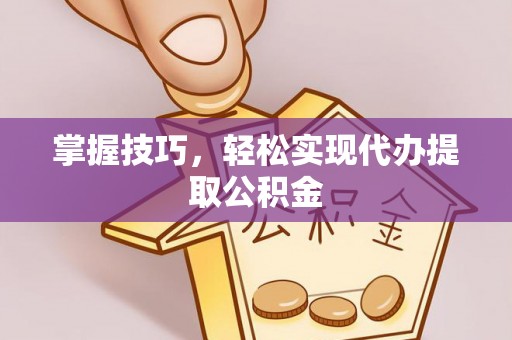 农安掌握技巧，轻松实现代办提取公积金