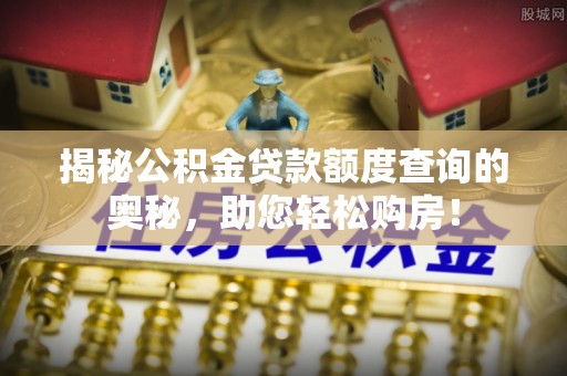 农安揭秘公积金贷款额度查询的奥秘，助您轻松购房！