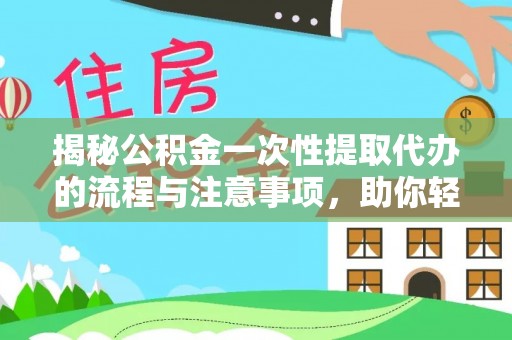 农安揭秘公积金一次性提取代办的流程与注意事项，助你轻松搞定财务规划