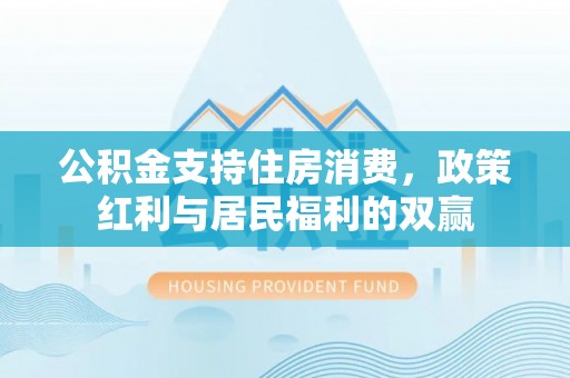 农安公积金支持住房消费，政策红利与居民福利的双赢