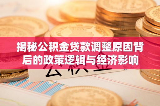 农安揭秘公积金贷款调整原因背后的政策逻辑与经济影响