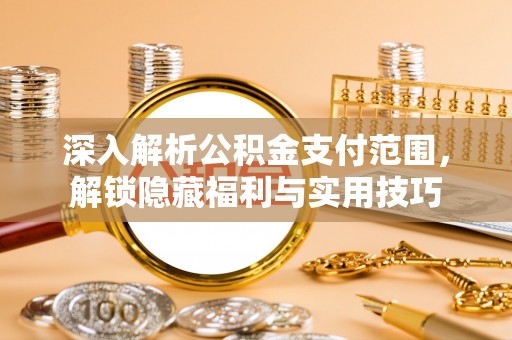 农安深入解析公积金支付范围，解锁隐藏福利与实用技巧