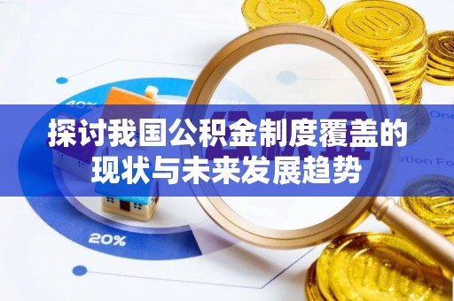 农安探讨我国公积金制度覆盖的现状与未来发展趋势