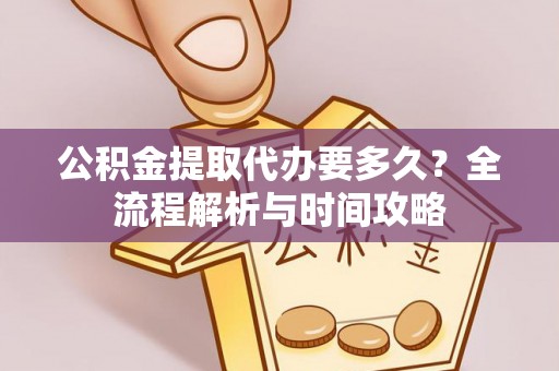 农安公积金提取代办要多久？全流程解析与时间攻略