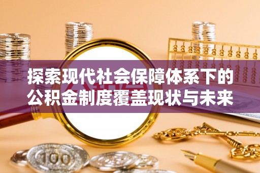 农安探索现代社会保障体系下的公积金制度覆盖现状与未来发展
