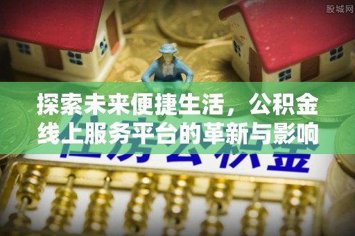农安探索未来便捷生活，公积金线上服务平台的革新与影响