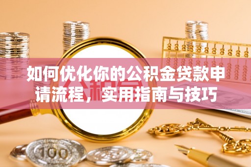 农安如何优化你的公积金贷款申请流程，实用指南与技巧