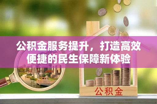 农安公积金服务提升，打造高效便捷的民生保障新体验
