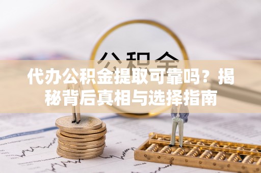 农安代办公积金提取可靠吗？揭秘背后真相与选择指南