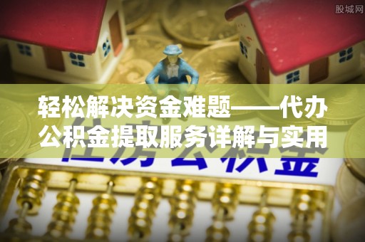 农安轻松解决资金难题——代办公积金提取服务详解与实用指南