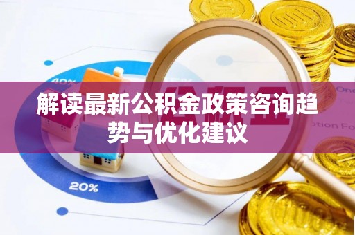 农安解读最新公积金政策咨询趋势与优化建议